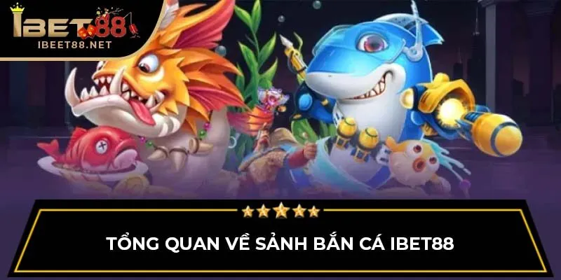 Bắn Cá IBET88 1 Tổng quan về sảnh bắn cá IBET88