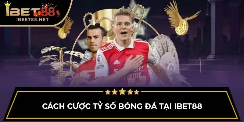 Cược Tỷ Số Bóng Đá IBET88: Chi Tiết Cách Thức, Kinh Nghiệm 4 Cách cược tỷ số bóng đá tại IBET88