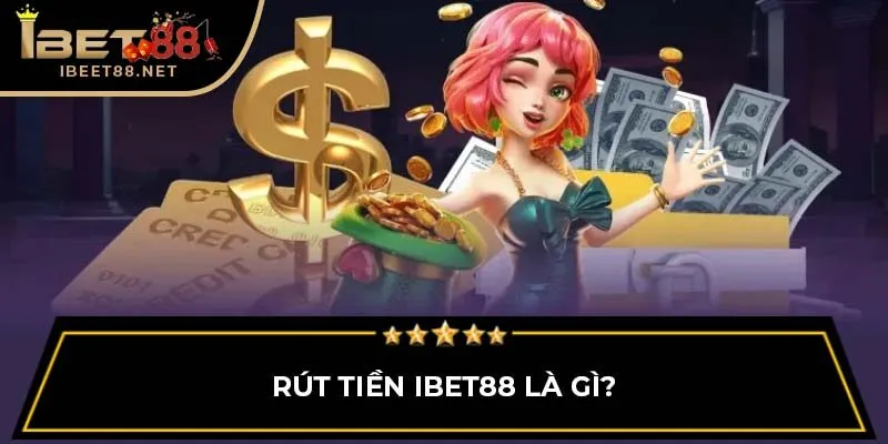 Hướng Dẫn Chi Tiết Cách Rút Tiền IBET88 Nhanh Chóng, An Toàn 2 Rút tiền IBET88 là gì?
