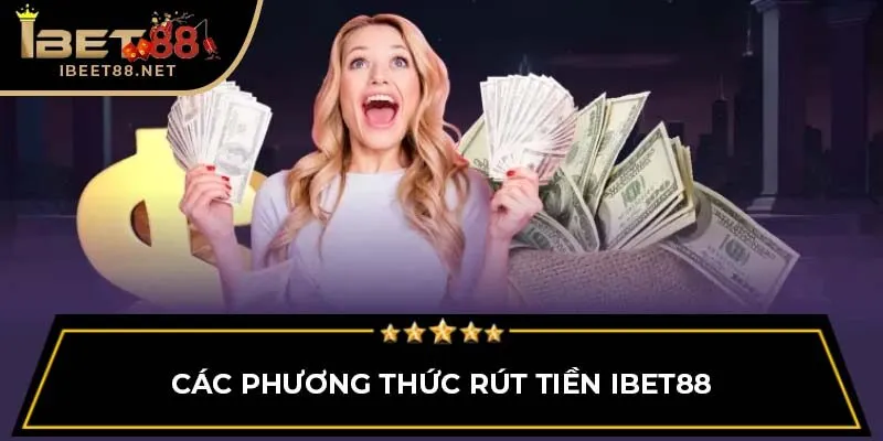 Hướng Dẫn Chi Tiết Cách Rút Tiền IBET88 Nhanh Chóng, An Toàn 3 Các phương thức rút tiền IBET88